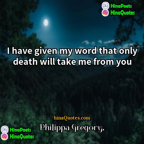 Philippa Gregory Quotes | I have given my word that only